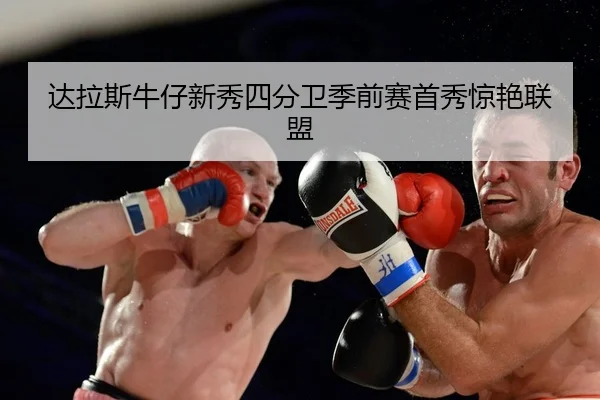 达拉斯牛仔新秀四分卫季前赛首秀惊艳联盟